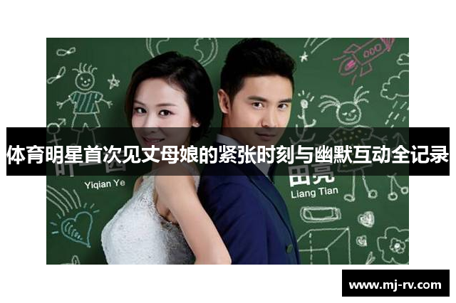 体育明星首次见丈母娘的紧张时刻与幽默互动全记录