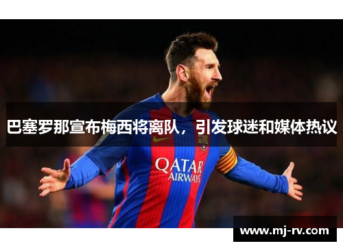 巴塞罗那宣布梅西将离队，引发球迷和媒体热议