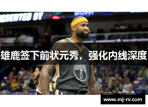 雄鹿签下前状元秀，强化内线深度