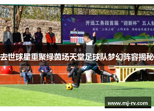 去世球星重聚绿茵场天堂足球队梦幻阵容揭秘