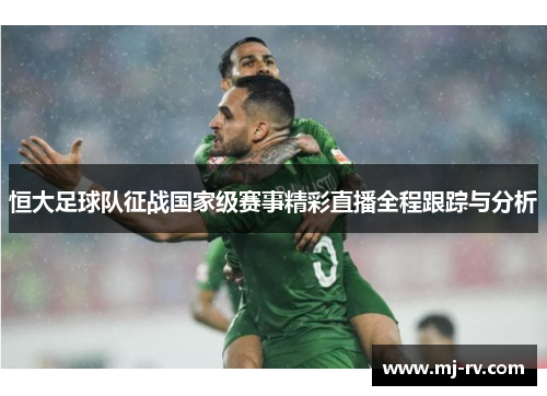 恒大足球队征战国家级赛事精彩直播全程跟踪与分析