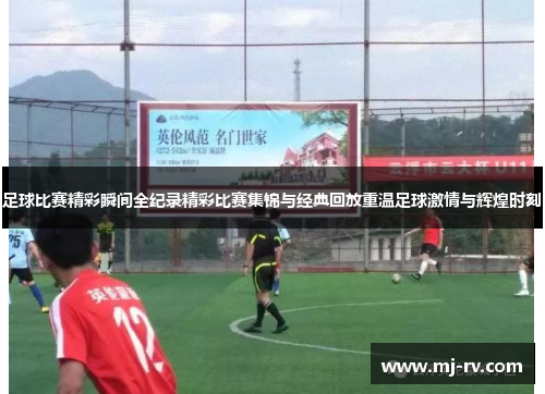足球比赛精彩瞬间全纪录精彩比赛集锦与经典回放重温足球激情与辉煌时刻