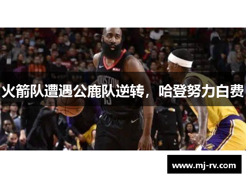 火箭队遭遇公鹿队逆转，哈登努力白费