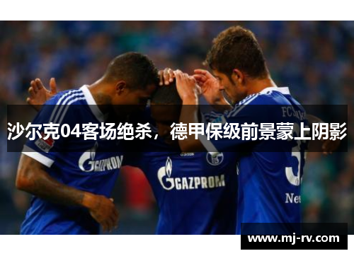 沙尔克04客场绝杀，德甲保级前景蒙上阴影
