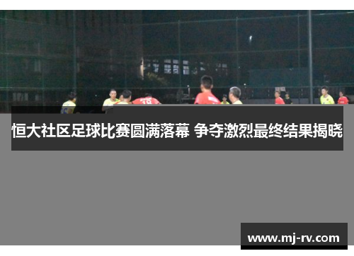 恒大社区足球比赛圆满落幕 争夺激烈最终结果揭晓