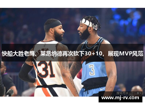 快船大胜老鹰，莱昂纳德再次砍下30+10，展现MVP风范